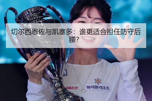 切尔西恩佐与凯塞多：谁更适合担任防守后腰？