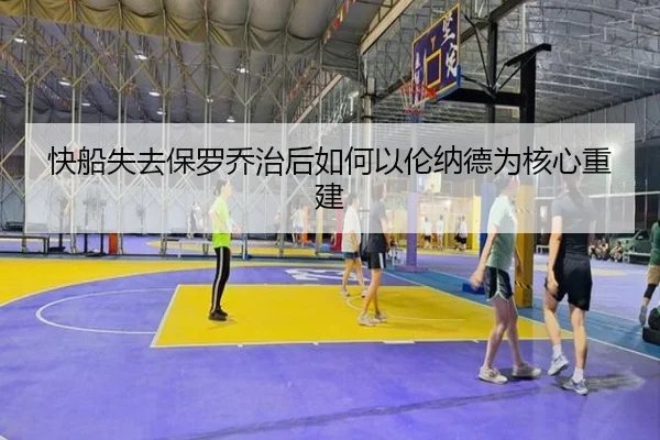 快船失去保罗乔治后如何以伦纳德为核心重建